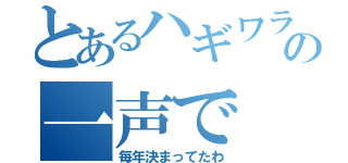 とあるハギワラの一声で（毎年決まってたわ）