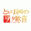 とある長崎のヲタ歓喜（アンゴルモアを放送）