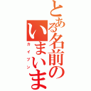 とある名前のいまいまい（カイブン）