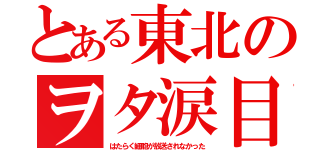 とある東北のヲタ涙目（はたらく細胞が放送されなかった）