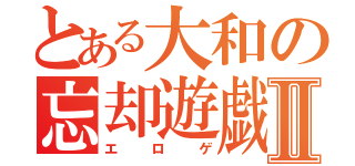 とある大和の忘却遊戯Ⅱ（エロゲ）