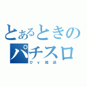 とあるときのパチスロ放送局（ひｙ放送）