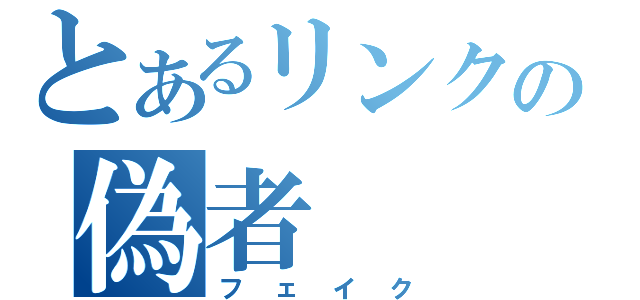 とあるリンクの偽者（フェイク）