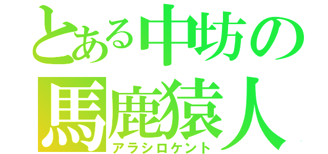 とある中坊の馬鹿猿人（アラシロケント）