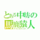 とある中坊の馬鹿猿人（アラシロケント）