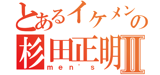 とあるイケメンの杉田正明Ⅱ（ｍｅｎ\'ｓ）