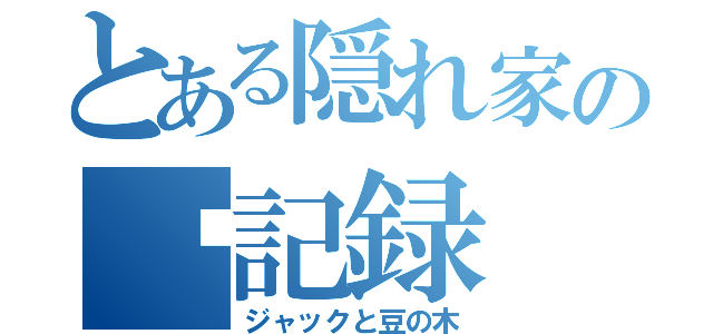 とある隠れ家の㊙記録（ジャックと豆の木）