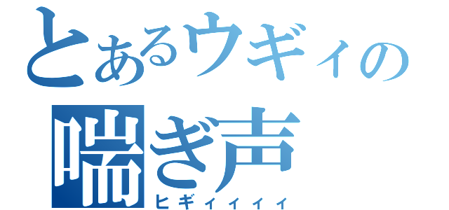 とあるウギィの喘ぎ声（ヒギィィィィ）