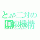 とある二対の無限機構（ツインドライヴ）