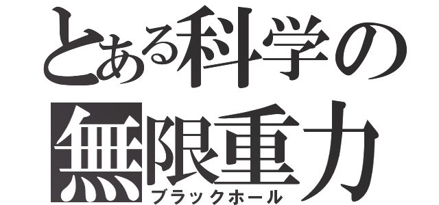 とある科学の無限重力（ブラックホール）