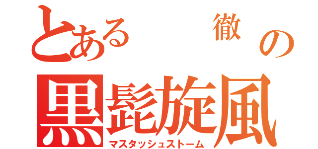 とある  徹  の黒髭旋風（マスタッシュストーム）