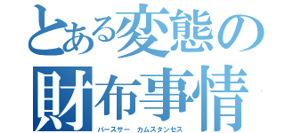 とある変態の財布事情（パースサー カムスタンセス）