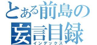 とある前島の妄言目録（インデックス）