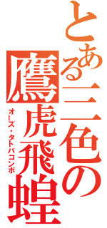 とある三色の鷹虎飛蝗（オーズ・タトバコンボ）