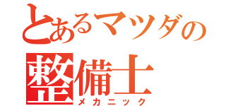 とあるマツダの整備士（メカニック）