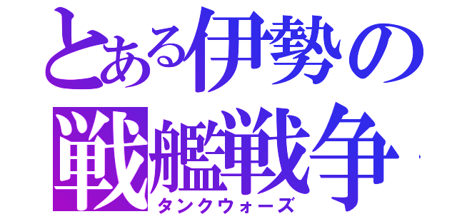 とある伊勢の戦艦戦争（タンクウォーズ）