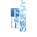 とある馬鹿の下克上（ドリームワールド）