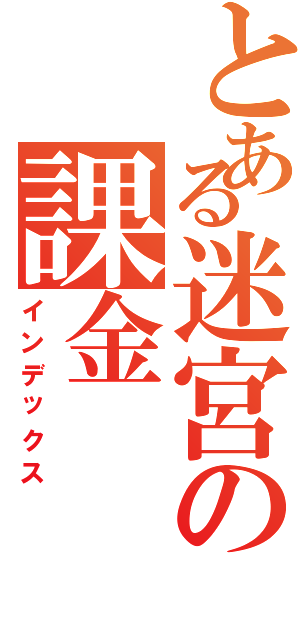 とある迷宮の課金（インデックス）