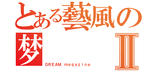 とある藝風の梦Ⅱ（ＤＲＥＡＭ ｍａｇａｚｉｎｅ）