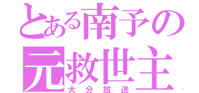 とある南予の元救世主（大分放送）