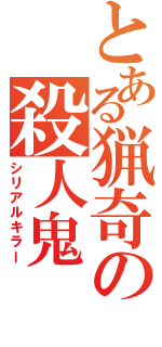 とある猟奇の殺人鬼（シリアルキラー）