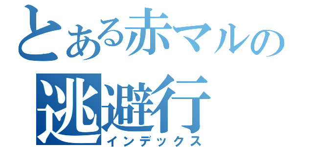 とある赤マルの逃避行（インデックス）