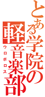 とある学院の軽音楽部（ウロボロス）