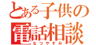 とある子供の電話相談（なつやすみ）