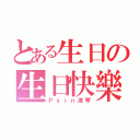 とある生日の生日快樂（Ｐｓｉｎ淑琴）