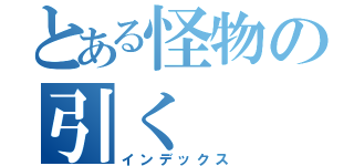 とある怪物の引く（インデックス）