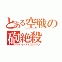 とある空戦の砲絶殺（ゼッタイコロスマン）