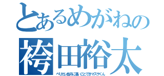 とあるめがねの袴田裕太（ペリカン並みに凄いことできマスヲくん）