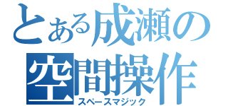 とある成瀬の空間操作（スペースマジック）