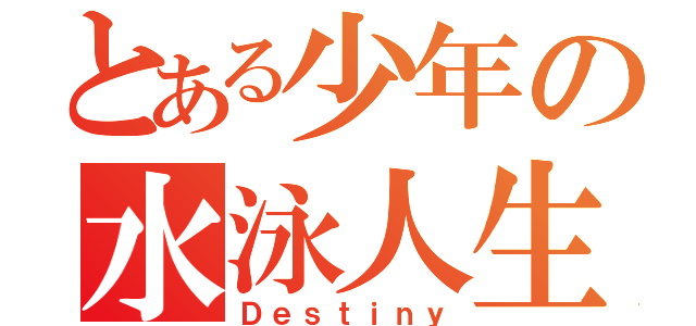 とある少年の水泳人生（Ｄｅｓｔｉｎｙ）