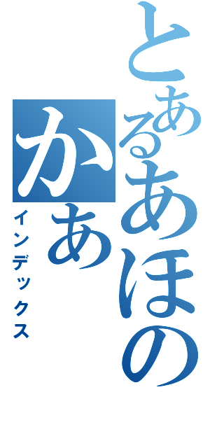 とあるあほのかあ（インデックス）