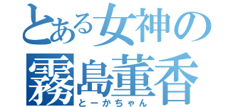 とある女神の霧島董香（とーかちゃん）