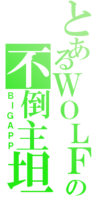 とあるＷＯＬＦの不倒主坦（ＢＩＧＡＰＰ）