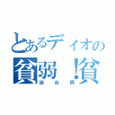 とあるディオの貧弱！貧弱！（迷台詞）