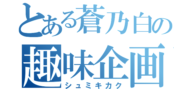 とある蒼乃白の趣味企画（シュミキカク）