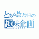 とある蒼乃白の趣味企画（シュミキカク）