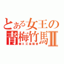 とある女王の青梅竹馬Ⅱ（傑Ｘ艾後援會）