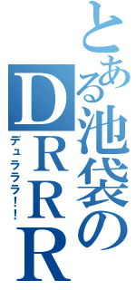 とある池袋のＤＲＲＲ（デュラララ！！）