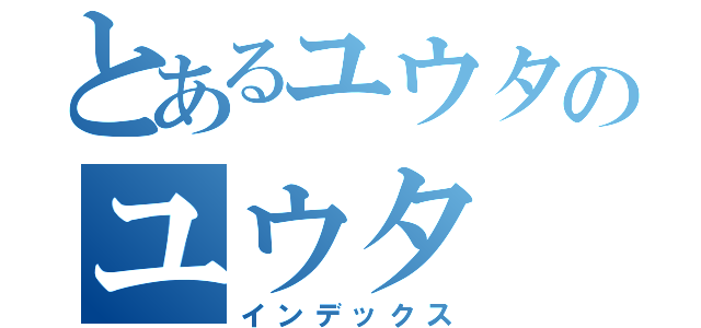 とあるユウタのユウタ（インデックス）