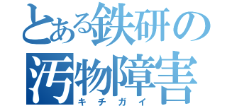 とある鉄研の汚物障害（キチガイ）