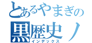 とあるやまぎの黒歴史ノート（インデックス）