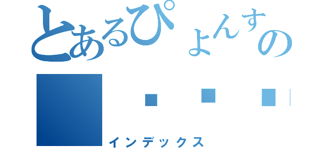 とあるぴょんすの（⸝⸝⸝ᵒ̴̶̷̥́ ⌑ ᵒ̴̶̷̣̥̀⸝⸝⸝）（インデックス）