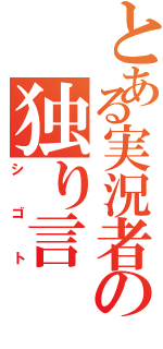 とある実況者の独り言（シゴト）