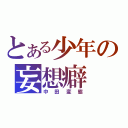 とある少年の妄想癖（中田変態）