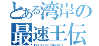 とある湾岸の最速王伝説（ＦａｓｔｅｓｔＫｉｎｇＬｅｇｅｎｄ）