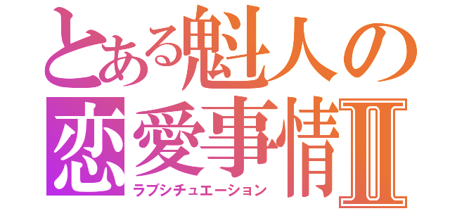 とある魁人の恋愛事情Ⅱ（ラブシチュエーション）